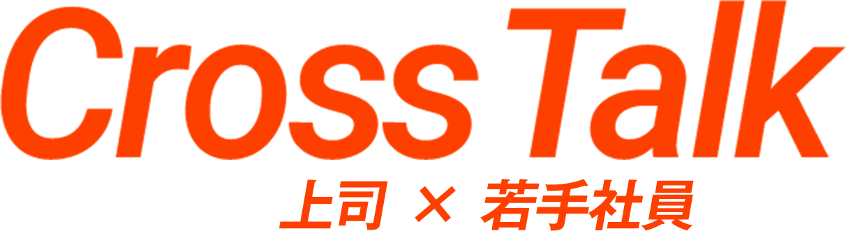 Cross Talk | 上司 × 若手社員