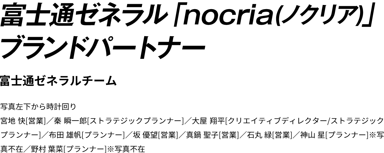 富士通ゼネラル「nocria(ノクリア)」ブランドパートナー | 富士通ゼネラルチーム | 写真左下から時計回り　宮地 快[営業]／秦 瞬一郎[ストラテジックプランナー]／大屋 翔平[クリエイティブディレクター/ストラテジックプランナー]／布田 雄帆[プランナー]／坂 優望[営業]／真鍋 聖子[営業]／石丸 緑[営業]／神山 星[プランナー]※写真不在／野村 葉菜[プランナー]※写真不在