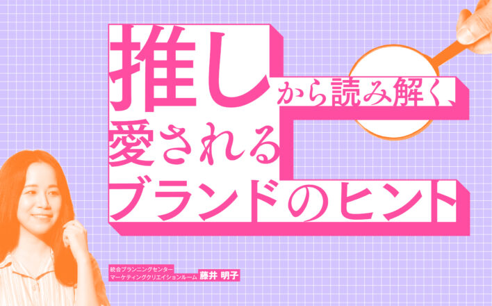 推しから読み解く、愛されるブランドのヒント