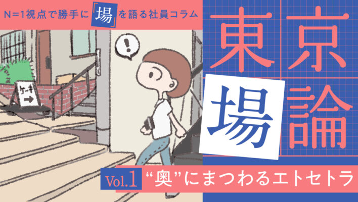 N＝１視点で勝手に「場」を語る社員コラム【東京場論 vol.１】“奥”にまつわるエトセトラ  ～「令和の奥渋谷」を舞台に、”奥“の魅力を探ってみた ～